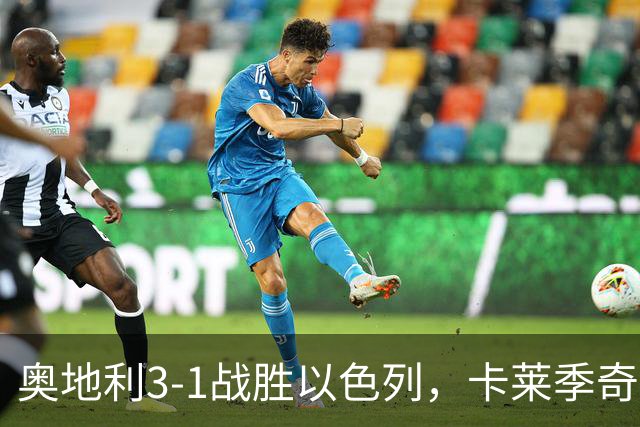 奥地利3-1战胜以色列，卡莱季奇闪光法尔基因庆祝被罚下