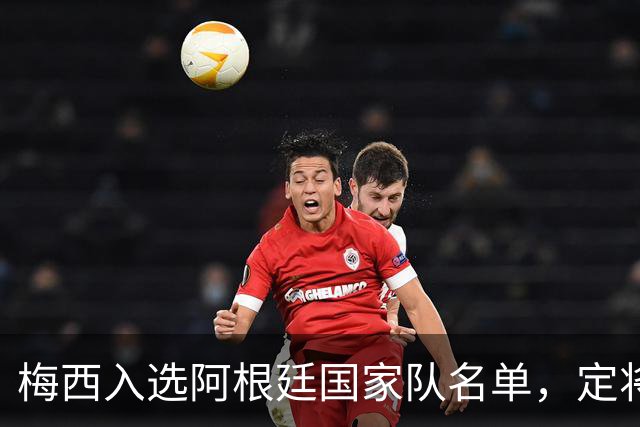 梅西入选阿根廷国家队名单，定将在友谊赛中告别