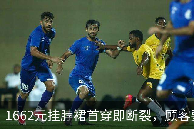 1662元挂脖裙首穿即断裂，顾客要求退款未果